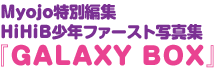 Myojo特別編集
HiHiB少年ファースト写真集『GALAXY BOX』