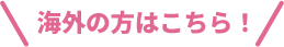 海外の方はこちら！